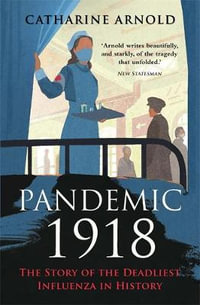 Pandemic 1918 : The Story of the Deadliest Influenza in History - Catharine Arnold