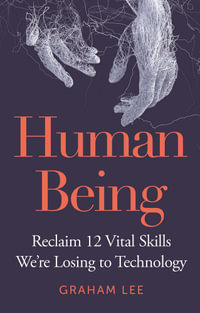 Human Being : Reclaim 12 Vital Skills We're Losing to Technology - Graham Lee