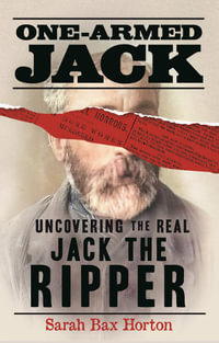 One-Armed Jack : Uncovering the Real Jack the Ripper - Sarah Bax Horton