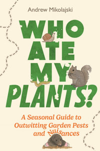 Who Ate My Plants? : A Seasonal Guide to Outwitting Garden Pests and Nuisances - Andrew Mikolajski