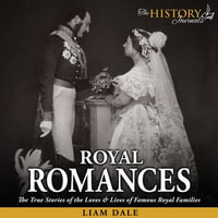 Royal Romances : The True Stories of the Loves and Lives of Famous Royal Families - Liam Dale