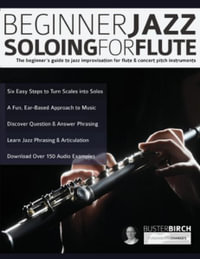 Beginner Jazz Soloing for Flute : The beginner's guide to jazz improvisation for flute & concert pitch instruments - Buster Birch