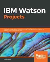 IBM Watson Projects : Eight exciting projects that put artificial intelligence into practice for optimal business performance - James Miller