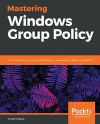 Mastering Windows Group Policy : Control and secure your Active Directory environment with Group Policy - Jordan Krause