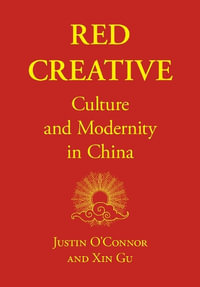 Red Creative : Culture and Modernity in China - Justin O'Connor