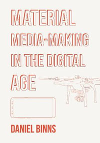 Material Media-Making in the Digital Age - Daniel Binns