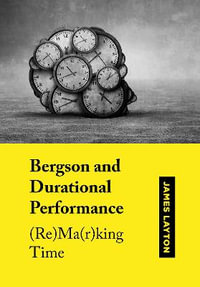 Bergson and Durational Performance : (Re)Ma(r)king Time - James Layton