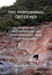 The Performing Observer : Essays on Contemporary Art, Performance, and Photography - Martin Patrick