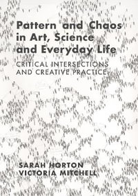 Pattern and Chaos in Art, Science and Everyday Life : Critical Intersections and Creative Practice - Sarah Horton