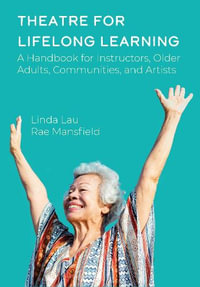 Theatre for Lifelong Learning : A Handbook for Instructors, Older Adults, Communities, and Artists - Linda Lau