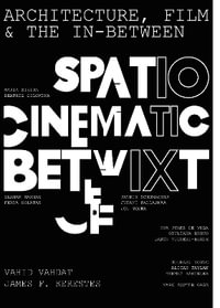 Architecture, Film, and the In-between : Spatio-Cinematic Betwixt - Vahid Vahdat