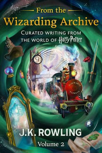 From the Wizarding Archive (Volume 2) : Curated Writing from the World of Harry Potter - J.K. Rowling