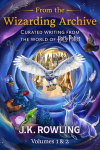 From the Wizarding Archive (Volumes 1 & 2) : Curated Writing from the World of Harry Potter - J.K. Rowling