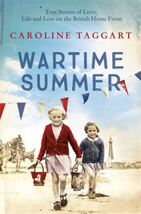 Wartime Summer : True Stories of Love, Life and Loss on the British Home Front - Caroline Taggart