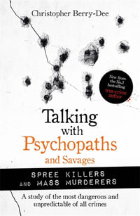 Talking with Psychopaths and Savages : Mass Murderers and Spree Killers - Christopher Berry-Dee