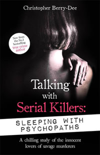 Talking with Serial Killers: Sleeping with Psychopaths : A chilling study of the innocent lovers of savage murderers - Christopher Berry-Dee