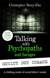 Talking with Psychopaths and Savages : Guilty but Insane - Christopher Berry-Dee