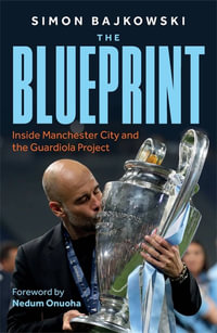 The Blueprint : Inside Manchester City and the Guardiola Project - Simon Bajkowski