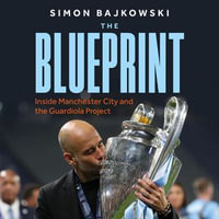 The Blueprint : Inside Manchester City and the Guardiola Project - Simon Bajkowski