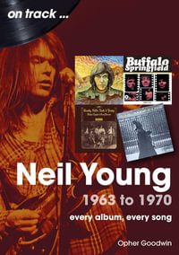 Neil Young On Track : Every Album, Every Song - OPHER GOODWIN