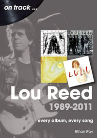 Lou Reed 1989 to 2011 On Track : Every Album, Every Song - ETHAN ROY