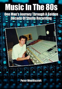 Music in the 80s : One Man's Journey Through A Golden Decade Of Studio Recording - PETER WOOLLISCROFT