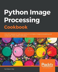 Python Image Processing Cookbook : Over 60 recipes to help you perform complex image processing and computer vision tasks with ease - Sandipan Dey