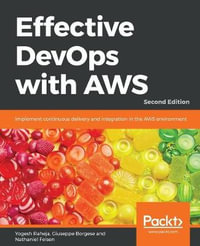 Effective DevOps with AWS - Second Edition : Implement continuous delivery and integration in the AWS environment, 2nd Edition - Yogesh Raheja