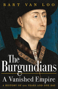 The Burgundians : A Vanished Empire - Bart Van Loo