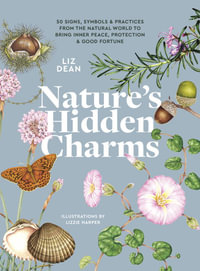 Nature's Hidden Charms : 50 Signs, Symbols and Practices from the Natural World to Bring Inner Peace, Protection and Good Fortune - Liz Dean