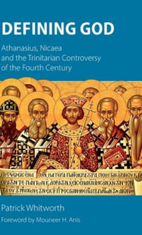 Defining God : Athanasius, Nicaea and the Trinitarian Controversy of the Fourth Century - Patrick Whitworth