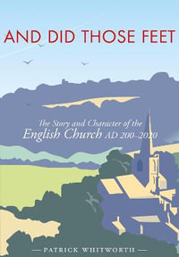 And Did Those Feet : The Story and Character of the English Church AD 200-2020 - Patrick Whitworth