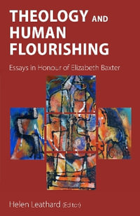 Theology and Human Flourishing : Essays in Honour of Elizabeth Baxter - Helen L. Leathard