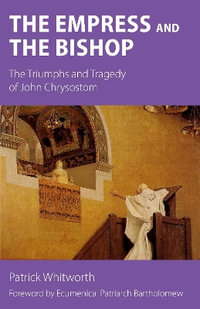 The Empress and the Bishop : The Triumphs and Tragedy of John Chrysostom - Patrick Whitworth