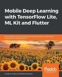 Mobile Deep Learning with TensorFlow Lite, ML Kit and Flutter : Build scalable real-world projects to implement end-to-end neural networks on Android and iOS - Anubhav Singh