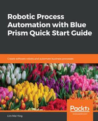 Robotic Process Automation with Blue Prism Quick Start Guide : Create software robots and automate business processes - Lim Mei Ying