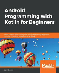 Android Programming with Kotlin for Beginners : Build Android apps starting from zero programming experience with the new Kotlin programming language - John Horton