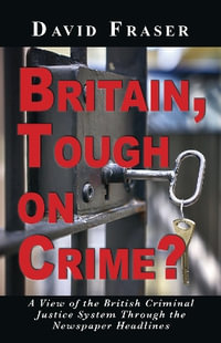 Britain Tough on Crime? : A View of the British Justice System Through the Newspaper Headlines - David Fraser