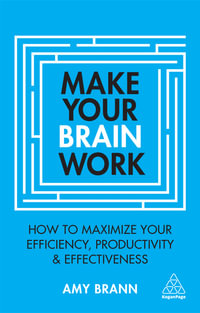 Make Your Brain Work : How to Maximize Your Efficiency, Productivity and Effectiveness - Amy Brann