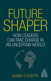 Future Shaper : How Leaders Can Take Charge in an Uncertain World - Niamh O'Keeffe