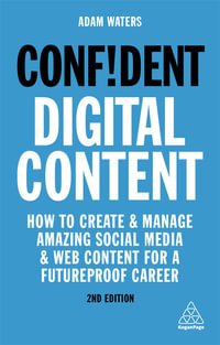 Confident Digital Content : How to Create and Manage Amazing Social Media and Web Content for a Futureproof Career - Adam Waters