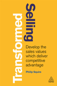 Selling Transformed : Develop the Sales Values which Deliver Competitive Advantage - Philip Squire