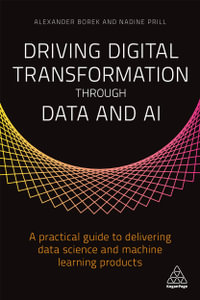Driving Digital Transformation through Data and AI : A Practical Guide to Delivering Data Science and Machine Learning Products - Alexander Borek