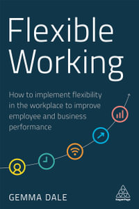 Flexible Working : How to Implement Flexibility in the Workplace to Improve Employee and Business Performance - Gemma Dale
