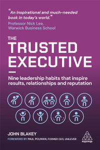 The Trusted Executive : Nine Leadership Habits that Inspire Results, Relationships and Reputation - John Blakey