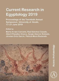 Current Research in Egyptology 2019 : Proceedings of the Twentieth Annual Symposium, University of Alcala, 17-21 June 2019 - Marta Arranz Carcamo