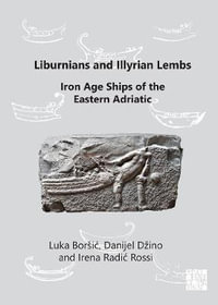 Liburnians and Illyrian Lembs : Iron Age Ships of the Eastern Adriatic - Luka Borsic