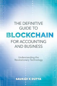 The Definitive Guide to Blockchain for Accounting and Business : Understanding the Revolutionary Technology - Professor Saurav K. Dutta