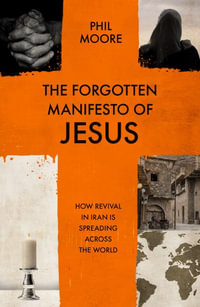 The Forgotten Manifesto of Jesus : How Revival in Iran Is Spreading Across the World - Phil Moore