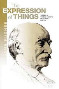 The Expression of Things : Themes in Thomas Hardy's Fiction and Poetry - John Hughes